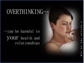 Overthinking ... can be harmful to your health and your relationships